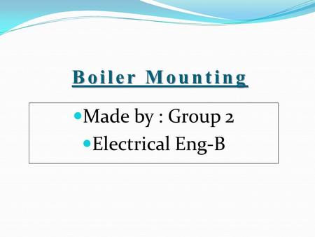 Boiler Mounting Made by : Group 2 Electrical Eng-B.