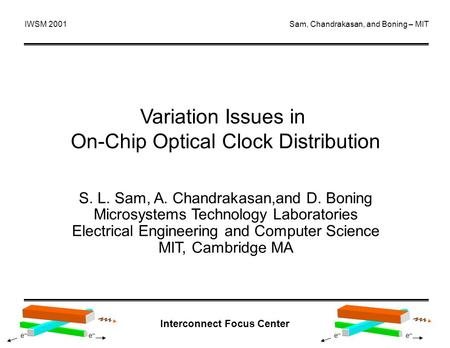 Interconnect Focus Center e¯e¯ e¯e¯ e¯e¯ e¯e¯ IWSM 2001Sam, Chandrakasan, and Boning – MIT Variation Issues in On-Chip Optical Clock Distribution S. L.