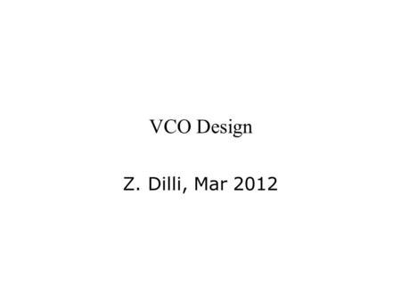 VCO Design Z. Dilli, Mar 2012. VCO Design Adapted from Ryan J. Kier, Low Power PLL Building Blocks, Ph.D. Dissertation, U. of Utah, 2010.