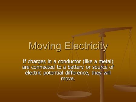 Moving Electricity If charges in a conductor (like a metal) are connected to a battery or source of electric potential difference, they will move.