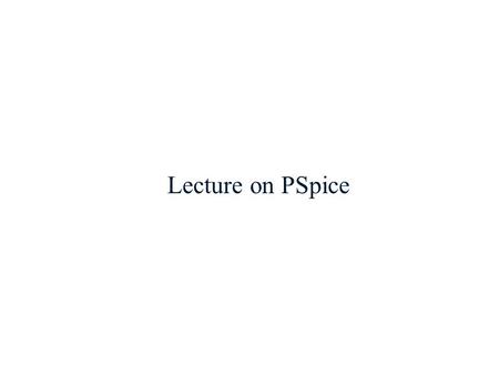 Lecture on PSpice. Introduction to SPICE  SPICE was originally developed at the University of California, Berkeley (1975).  Simulation Program for Integrated.