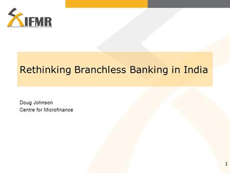 1 Rethinking Branchless Banking in India Doug Johnson Centre for Microfinance.