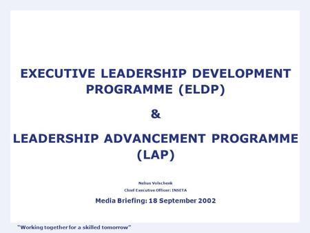 EXECUTIVE LEADERSHIP DEVELOPMENT PROGRAMME (ELDP) & LEADERSHIP ADVANCEMENT PROGRAMME (LAP) Nelius Volschenk Chief Executive Officer: INSETA Media Briefing: