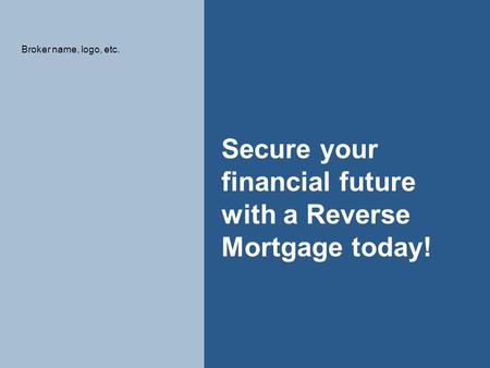 1 Secure your financial future with a Reverse Mortgage today! Broker name, logo, etc.