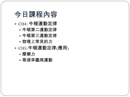 今日課程內容 CH4: 牛頓運動定律 牛頓第二運動定律 牛頓第三運動定律 物理上常見的力 CH5: 牛頓運動定律 ( 應用 ) 摩擦力 等速率圓周運動.