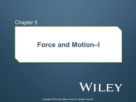 Force and Motion–I Chapter 5 Copyright © 2014 John Wiley & Sons, Inc. All rights reserved.