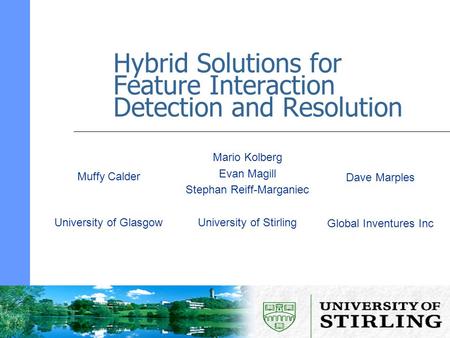 Hybrid Solutions for Feature Interaction Detection and Resolution Mario Kolberg Evan Magill Stephan Reiff-Marganiec University of Stirling Muffy Calder.