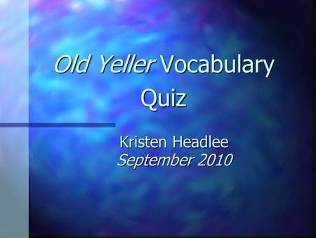 Old Yeller Vocabulary Quiz Kristen Headlee September 2010.