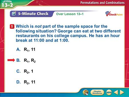 Over Lesson 13–1 A.A B.B C.C D.D 5-Minute Check 1 A.R 1, 11 B.R 1, R 2 C.R 2, 1 D.R 2, 11 Which is not part of the sample space for the following situation?