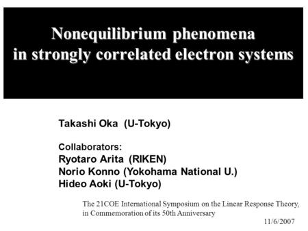 Nonequilibrium phenomena in strongly correlated electron systems Takashi Oka (U-Tokyo) 11/6/2007 The 21COE International Symposium on the Linear Response.