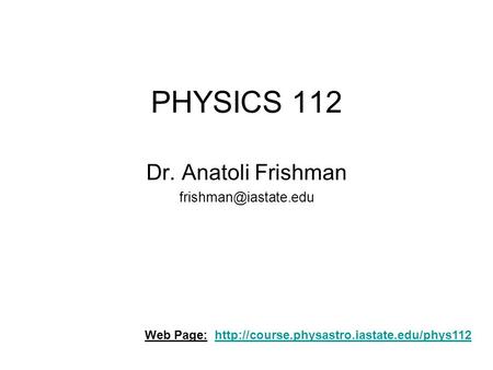 PHYSICS 112 Dr. Anatoli Frishman Web Page: