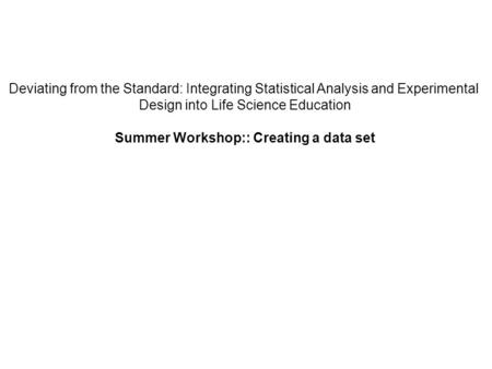 Deviating from the Standard: Integrating Statistical Analysis and Experimental Design into Life Science Education Summer Workshop:: Creating a data set.