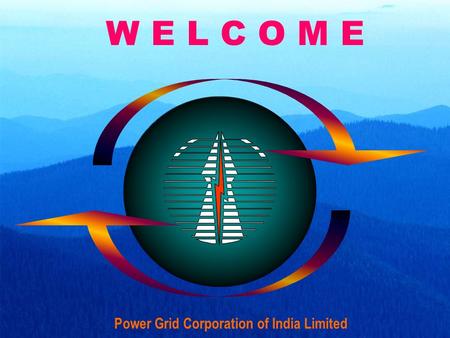 W E L C O M E Power Grid Corporation of India Limited.