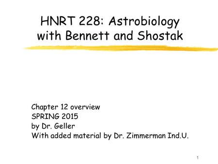 1 HNRT 228: Astrobiology with Bennett and Shostak Chapter 12 overview SPRING 2015 by Dr. Geller With added material by Dr. Zimmerman Ind.U.