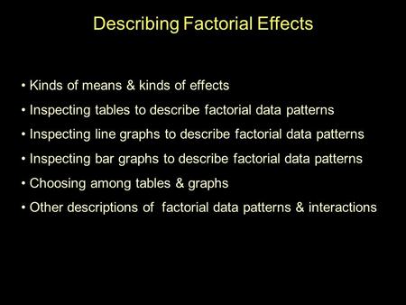 Describing Factorial Effects Kinds of means & kinds of effects Inspecting tables to describe factorial data patterns Inspecting line graphs to describe.