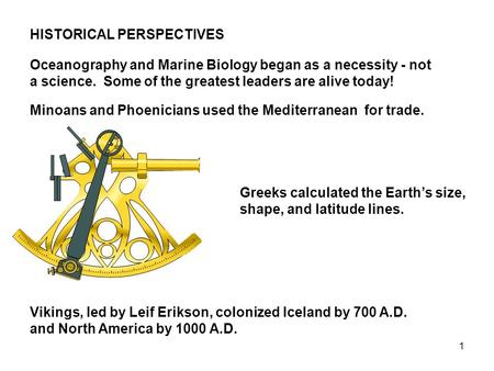 1 HISTORICAL PERSPECTIVES Oceanography and Marine Biology began as a necessity - not a science. Some of the greatest leaders are alive today! Minoans and.