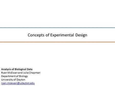 Concepts of Experimental Design Analysis of Biological Data Ryan McEwan and Julia Chapman Department of Biology University of Dayton