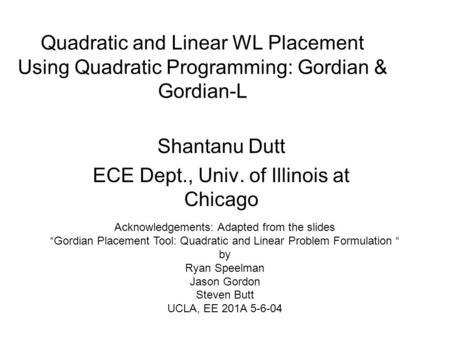 Quadratic and Linear WL Placement Using Quadratic Programming: Gordian & Gordian-L Shantanu Dutt ECE Dept., Univ. of Illinois at Chicago Acknowledgements: