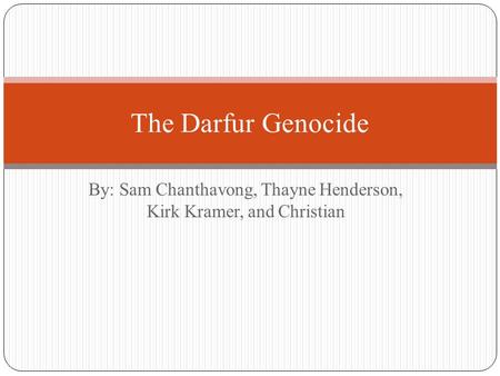 By: Sam Chanthavong, Thayne Henderson, Kirk Kramer, and Christian The Darfur Genocide.