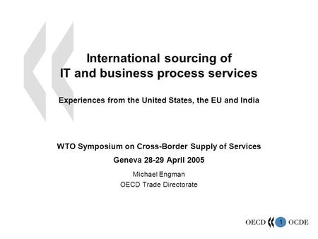 1 International sourcing of IT and business process services Experiences from the United States, the EU and India WTO Symposium on Cross-Border Supply.