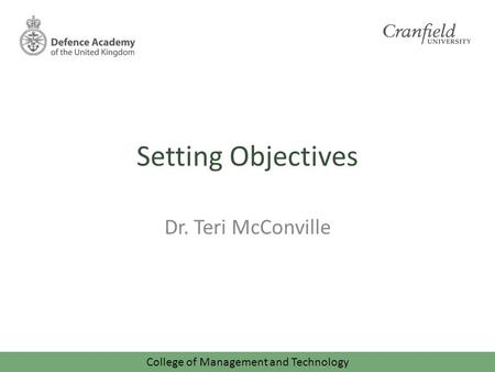 College of Management and Technology Setting Objectives Dr. Teri McConville.