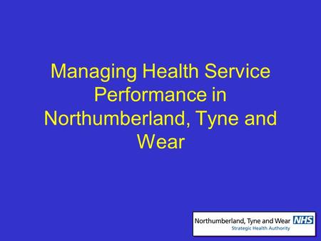 Managing Health Service Performance in Northumberland, Tyne and Wear.