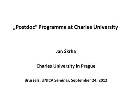 „Postdoc“ Programme at Charles University Jan Škrha Charles University in Prague Brussels, UNICA Seminar, September 24, 2012.