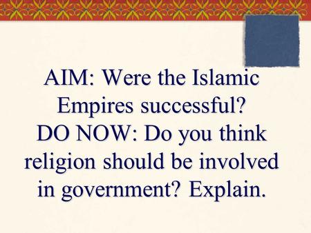 AIM: Were the Islamic Empires successful? DO NOW: Do you think religion should be involved in government? Explain.