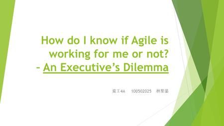 How do I know if Agile is working for me or not? – An Executive’s Dilemma 資工 4A 100502025 林聖晏.