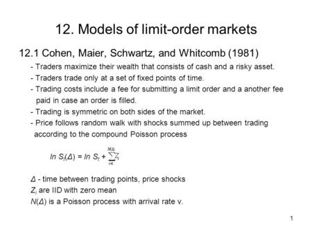 1 12. Models of limit-order markets 12.1 Cohen, Maier, Schwartz, and Whitcomb (1981) - Traders maximize their wealth that consists of cash and a risky.