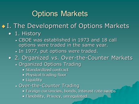 Options Markets Options Markets  I. The Development of Options Markets 1. History 1. History CBOE was established in 1973 and 18 call options were traded.