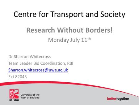 Research Without Borders! Monday July 11 th Dr Sharron Whitecross Team Leader Bid Coordination, RBI Ext 82043 Centre for Transport.