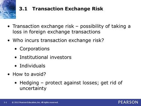 © 2012 Pearson Education, Inc. All rights reserved.3-1 3.1 Transaction Exchange Risk Transaction exchange risk – possibility of taking a loss in foreign.