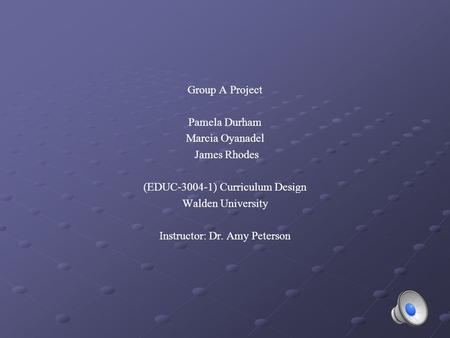 Group A Project Pamela Durham Marcia Oyanadel James Rhodes (EDUC-3004-1) Curriculum Design Walden University Instructor: Dr. Amy Peterson.