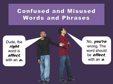 Confused and Misused Words and Phrases Dude, the right word is affect, with an a. No, you’re wrong. The word should be effect, with an e.