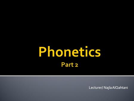 Lecturer/ Najla AlQahtani.  An overview of the consonant sounds.  Introducing the vowel sounds in English : - Single vowels - Compound vowels  Glottal.