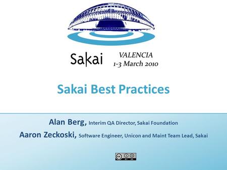 Sakai Best Practices Alan Berg, Interim QA Director, Sakai Foundation Aaron Zeckoski, Software Engineer, Unicon and Maint Team Lead, Sakai.