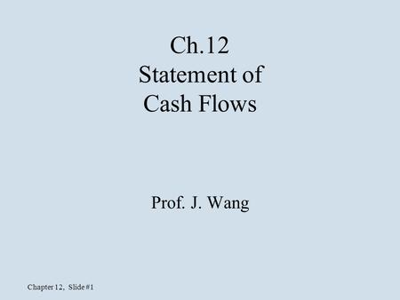 Chapter 12, Slide #1 Ch.12 Statement of Cash Flows Prof. J. Wang.