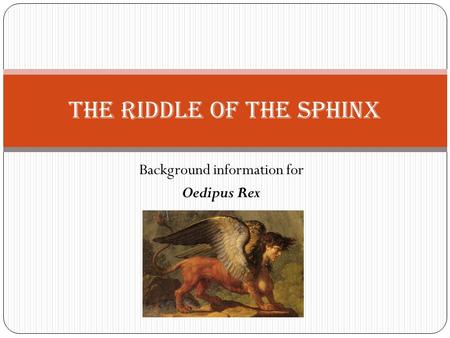 Background information for Oedipus Rex The Riddle of the Sphinx.