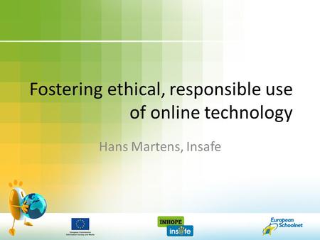 Fostering ethical, responsible use of online technology Hans Martens, Insafe.