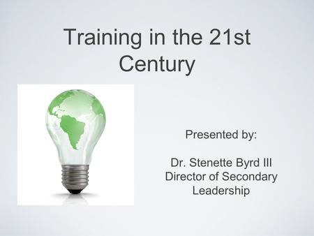 Training in the 21st Century Presented by: Dr. Stenette Byrd III Director of Secondary Leadership.