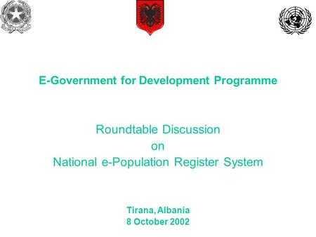 Roundtable Discussion on National e-Population Register System Tirana, Albania 8 October 2002 E-Government for Development Programme.