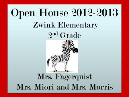 Open House 2012-2013 Zwink Elementary 2 nd Grade Mrs. Fagerquist Mrs. Miori and Mrs. Morris Open House 2012-2013 Zwink Elementary 2 nd Grade Mrs. Fagerquist.