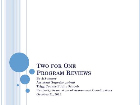 T WO FOR O NE P ROGRAM R EVIEWS Beth Sumner Assistant Superintendent Trigg County Public Schools Kentucky Association of Assessment Coordinators October.