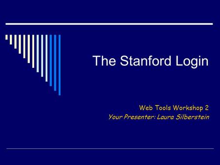 The Stanford Login Web Tools Workshop 2 Your Presenter: Laura Silberstein.