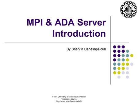 Sharif University of technology, Parallel Processing course,  MPI & ADA Server Introduction By Shervin Daneshpajouh.