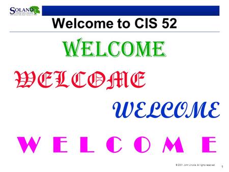 1 © 2001 John Urrutia. All rights reserved. Welcome to CIS 52 WELCOME WELCOME W E L C O M E.