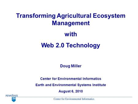 Transforming Agricultural Ecosystem Management with Web 2.0 Technology Doug Miller Center for Environmental Informatics Earth and Environmental Systems.