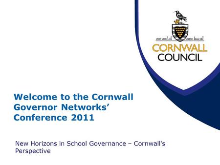 Welcome to the Cornwall Governor Networks’ Conference 2011 New Horizons in School Governance – Cornwall's Perspective.