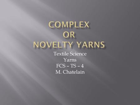 Textile Science Yarns FCS – TS – 4 M. Chatelain.  Deliberately created with differing parts  Irregular at intervals  Differences may be:  Subtle 